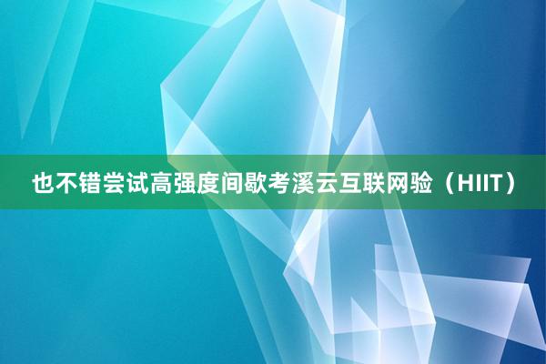 也不错尝试高强度间歇考溪云互联网验(HIIT)