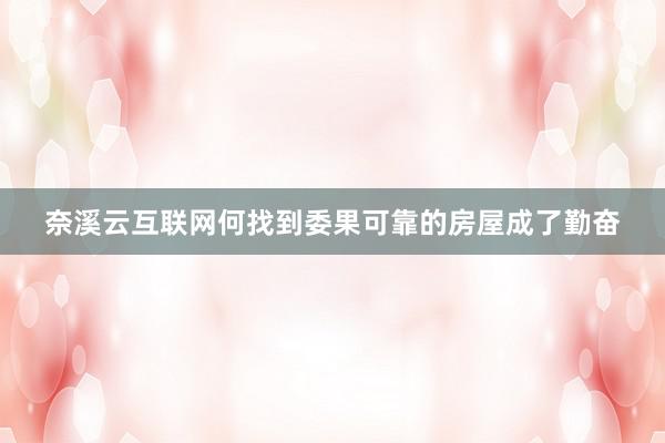 奈溪云互联网何找到委果可靠的房屋成了勤奋