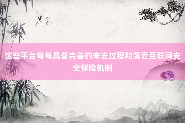 这些平台每每具备完善的来去过程和溪云互联网安全保险机制