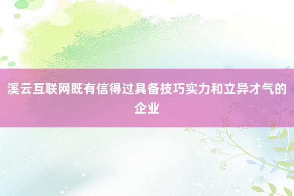 溪云互联网既有信得过具备技巧实力和立异才气的企业